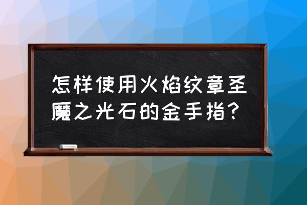 圣魔之光石能力金手指 怎样使用火焰纹章圣魔之光石的金手指？