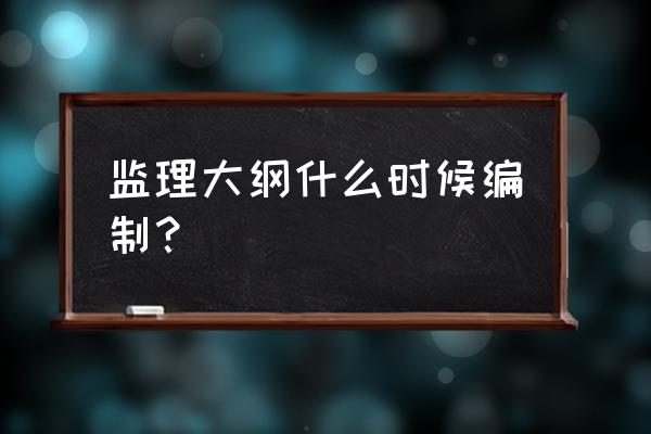 2020监理大纲 监理大纲什么时候编制？