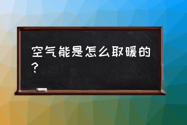 空气能采暖是怎么回事 空气能是怎么取暖的？