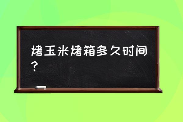 玉米可以放在烤箱里面烤吗 烤玉米烤箱多久时间？