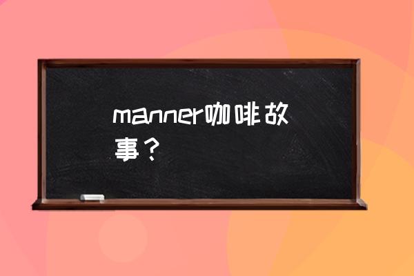 manner咖啡老板 manner咖啡故事？