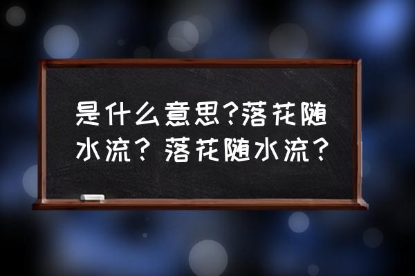 落花随流水是什么意思 是什么意思?落花随水流？落花随水流？