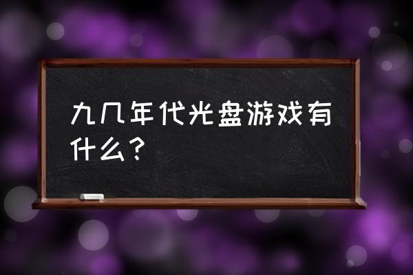 游戏光盘上的游戏 九几年代光盘游戏有什么？