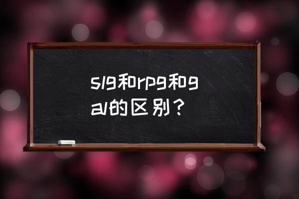 说女的rpg是什么意思 slg和rpg和gal的区别？