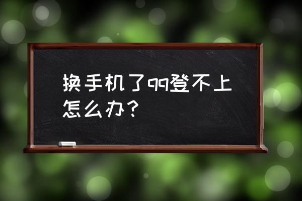 qq登不上去换了手机 换手机了qq登不上怎么办？