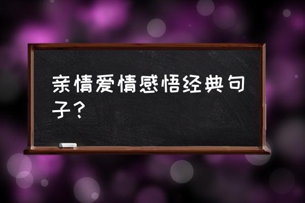 爱情感言人生感悟 亲情爱情感悟经典句子？