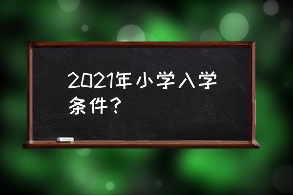 莘庄镇小学入学条件 2021年小学入学条件？