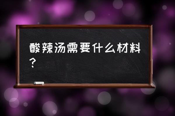 酸辣汤怎么做都需要什么 酸辣汤需要什么材料？