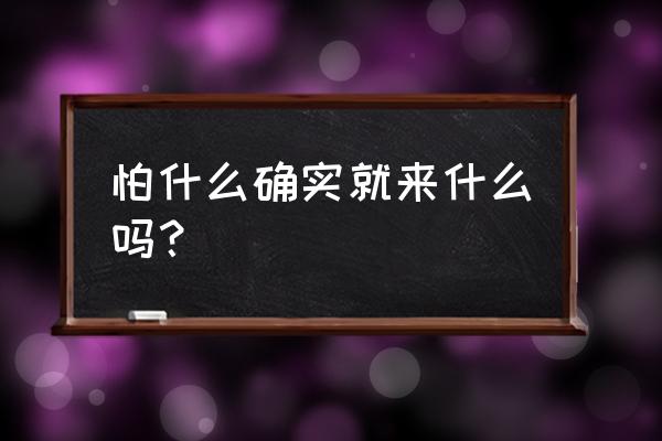 怕什么来什么是真的吗 怕什么确实就来什么吗？