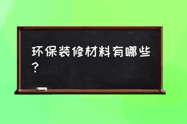 环保家装材料 环保装修材料有哪些？