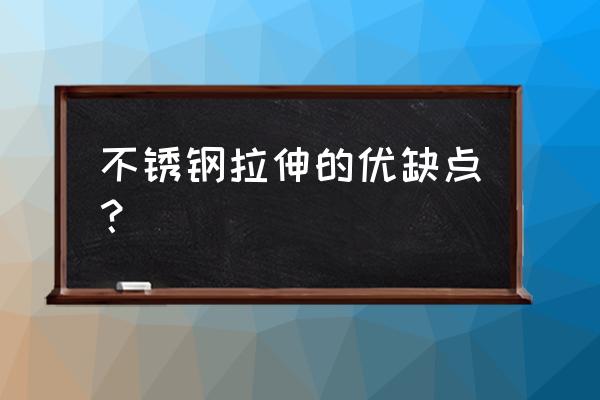 拉丝不锈钢的坏处 不锈钢拉伸的优缺点？