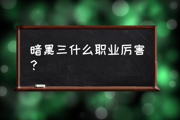 暗黑破坏神三哪个职业厉害 暗黑三什么职业厉害？