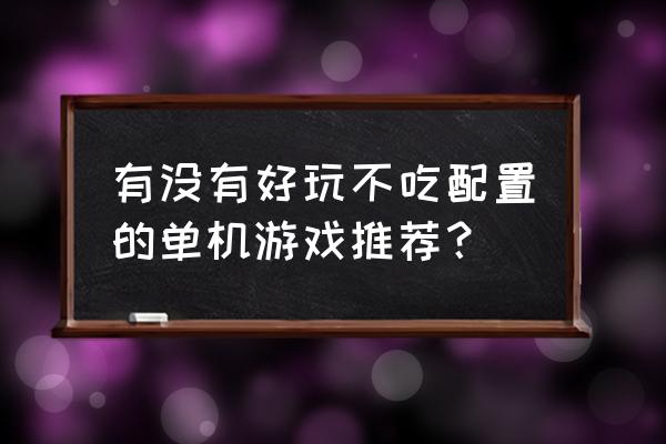 低配置的大型单机游戏 有没有好玩不吃配置的单机游戏推荐？