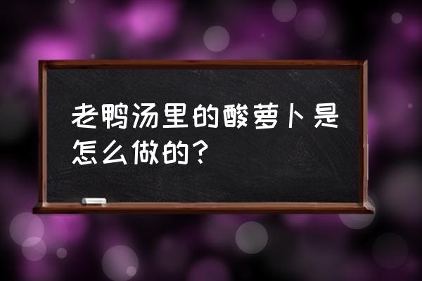 酸萝卜老鸭汤的做法大全 老鸭汤里的酸萝卜是怎么做的？