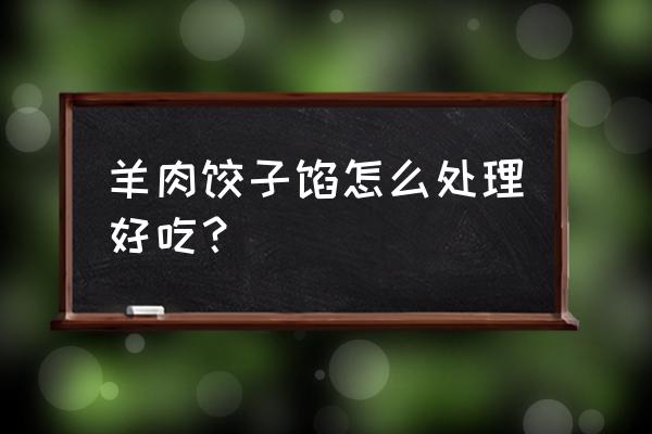 羊肉饺子馅的做法窍门 羊肉饺子馅怎么处理好吃？