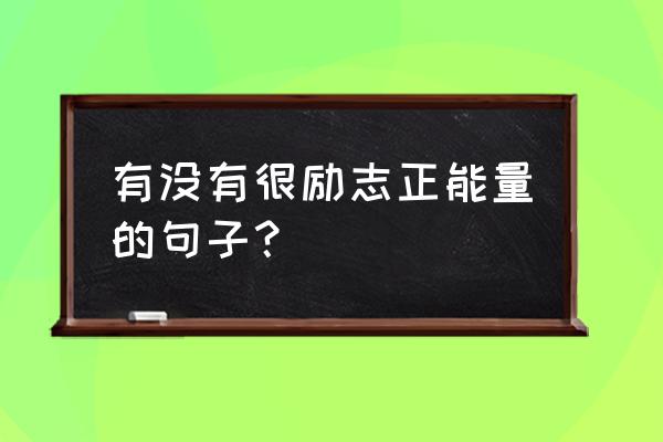 励志语录大全100句 有没有很励志正能量的句子？