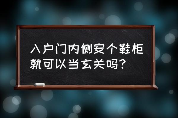 一进门放鞋柜好不好 入户门内侧安个鞋柜就可以当玄关吗？