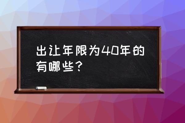 土地出让年限规定 出让年限为40年的有哪些？