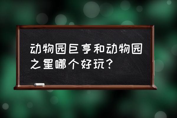 动物园大亨1 动物园巨亨和动物园之星哪个好玩？