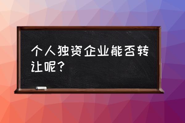 个人独资企业转让核定 个人独资企业能否转让呢？