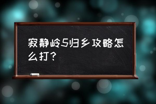 寂静岭5归乡攻略 寂静岭5归乡攻略怎么打？