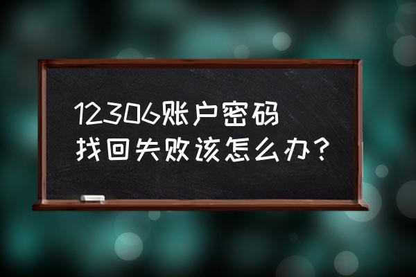 为什么12306无法找回密码 12306账户密码找回失败该怎么办？