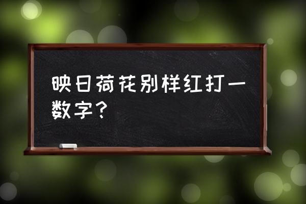 映日荷花别样红猜数字 映日荷花别样红打一数字？