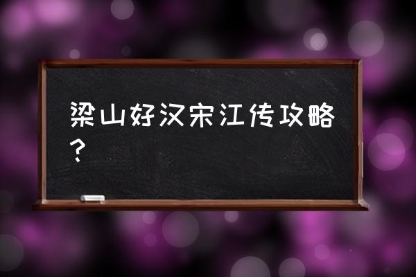 水浒宋江传详细攻略 梁山好汉宋江传攻略？