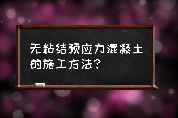 无粘结钢绞线的用法 无粘结预应力混凝土的施工方法？