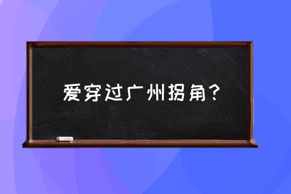 《爱情路过广州》 爱穿过广州拐角？