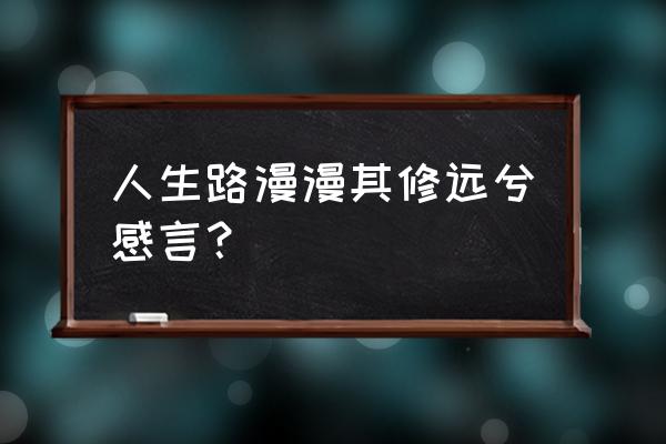 路漫漫其修远兮的道理 人生路漫漫其修远兮感言？