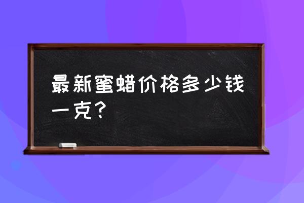 天然蜜蜡现在多少钱一克 最新蜜蜡价格多少钱一克？