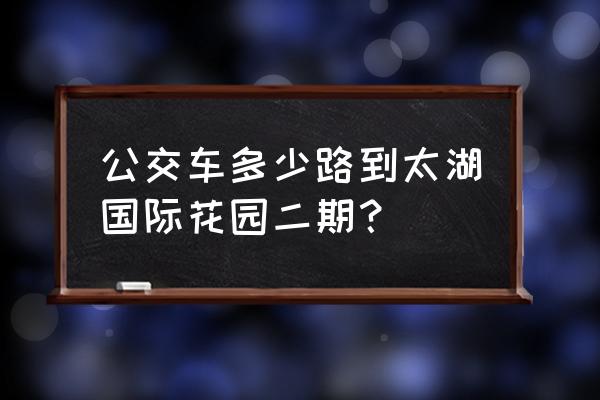 太湖国际花园地址 公交车多少路到太湖国际花园二期？