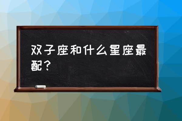 双子座最佳配对星座 双子座和什么星座最配？