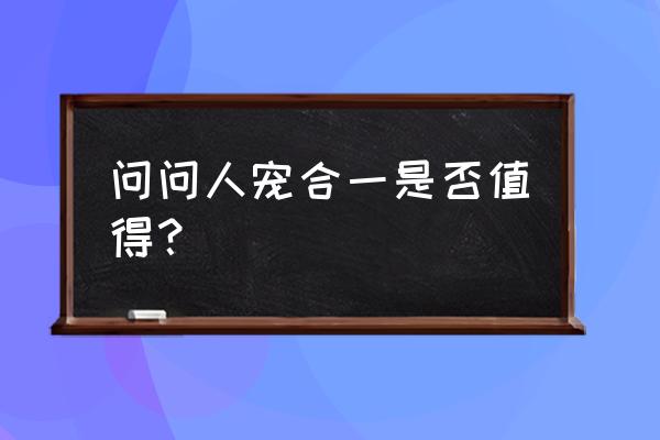 问道人宠合一好用吗 问问人宠合一是否值得？