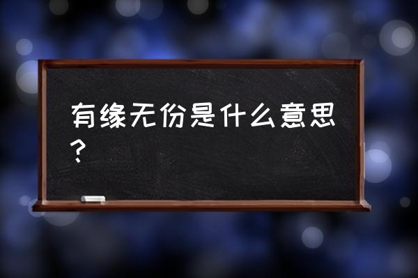 有缘无份的意思 有缘无份是什么意思？