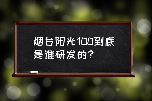 烟台阳光壹佰二期 烟台阳光100到底是谁研发的？