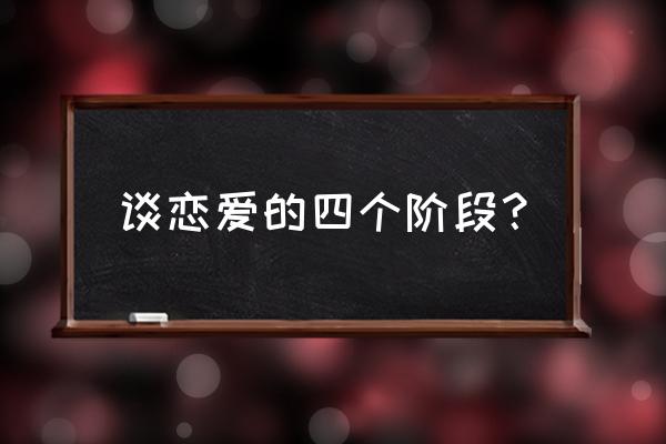 恋爱的四个阶段时间 谈恋爱的四个阶段？