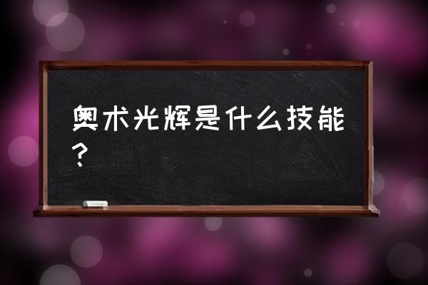 奥术光辉技能 奥术光辉是什么技能？