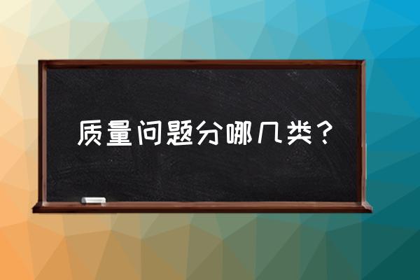 质量问题指哪些 质量问题分哪几类？