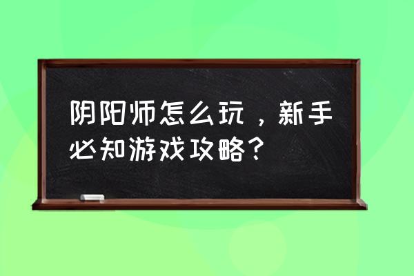 阴阳师手游新手攻略 阴阳师怎么玩，新手必知游戏攻略？