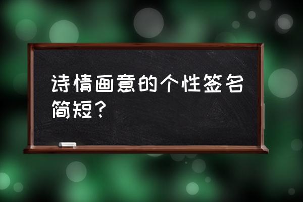 诗意签名简短 诗情画意的个性签名简短？