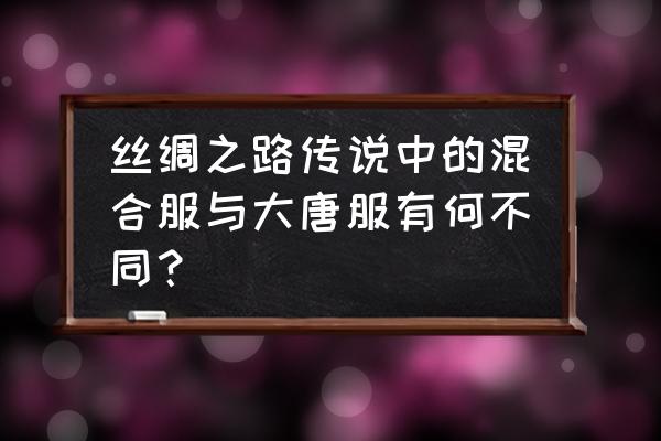 丝路传说手游版本叫什么 丝绸之路传说中的混合服与大唐服有何不同？