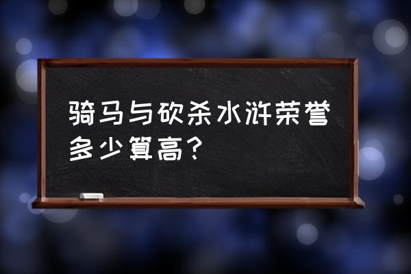 荣誉骑士mod 骑马与砍杀水浒荣誉多少算高？