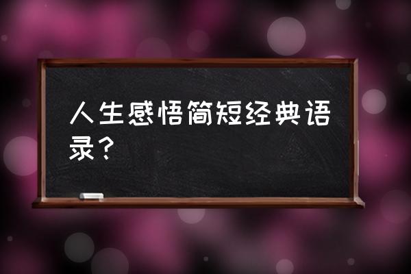 简短经典的人生感悟 人生感悟简短经典语录？