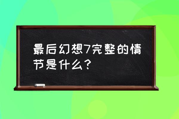 最终幻想vii圣童降临 最后幻想7完整的情节是什么？