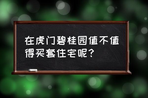 虎门碧桂园滨海城 在虎门碧桂园值不值得买套住宅呢？