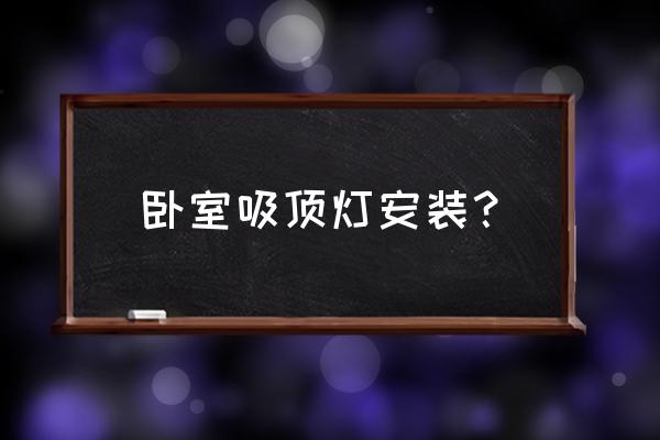 卧室吸顶灯怎么安装 卧室吸顶灯安装？