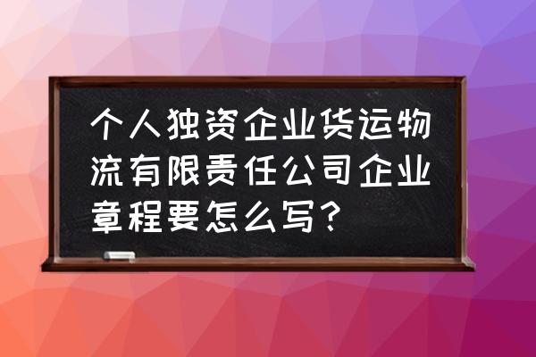 个人独资企业章程范本 个人独资企业货运物流有限责任公司企业章程要怎么写？