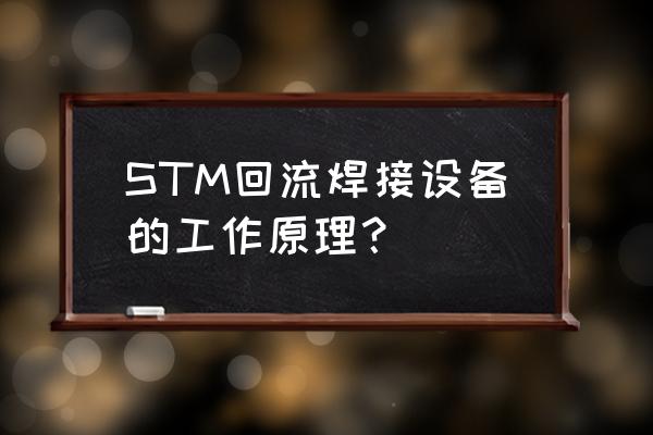 回流焊过程 STM回流焊接设备的工作原理？